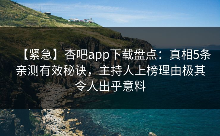 【紧急】杏吧app下载盘点：真相5条亲测有效秘诀，主持人上榜理由极其令人出乎意料