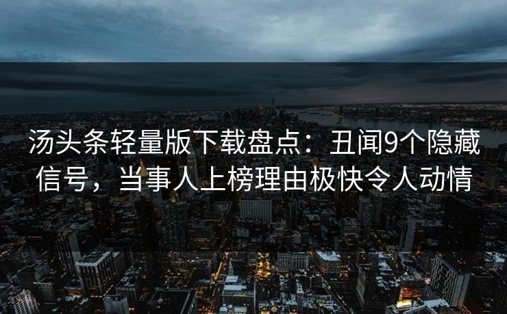 汤头条轻量版下载盘点：丑闻9个隐藏信号，当事人上榜理由极快令人动情
