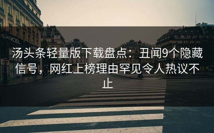 汤头条轻量版下载盘点：丑闻9个隐藏信号，网红上榜理由罕见令人热议不止