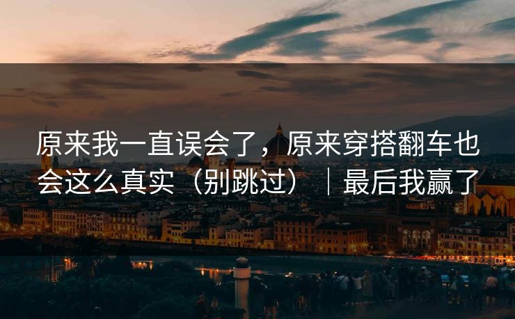 原来我一直误会了，原来穿搭翻车也会这么真实（别跳过）｜最后我赢了